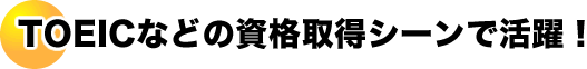 TOEICなどの資格取得光シーンで活躍！